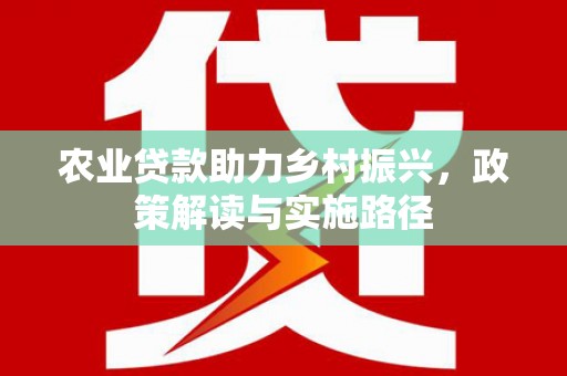 阳泉农业贷款助力乡村振兴，政策解读与实施路径