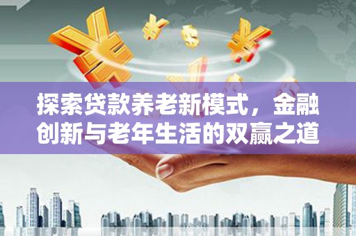阳泉探索贷款养老新模式，金融创新与老年生活的双赢之道