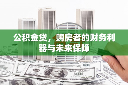 阳泉公积金贷，购房者的财务利器与未来保障