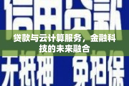 阳泉贷款与云计算服务，金融科技的未来融合