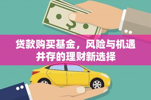 阳泉贷款购买基金，风险与机遇并存的理财新选择
