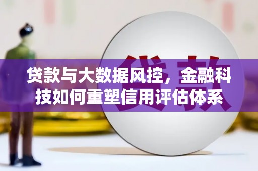 阳泉贷款与大数据风控，金融科技如何重塑信用评估体系