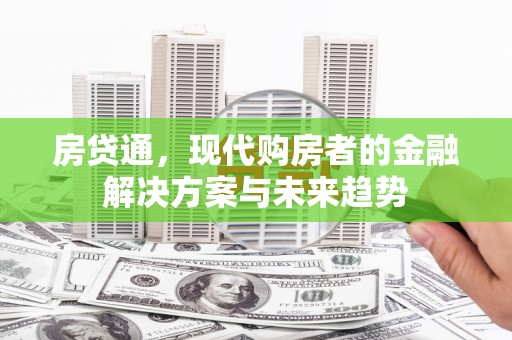 阳泉房贷通，现代购房者的金融解决方案与未来趋势