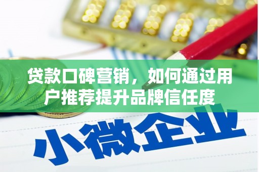 阳泉贷款口碑营销，如何通过用户推荐提升品牌信任度