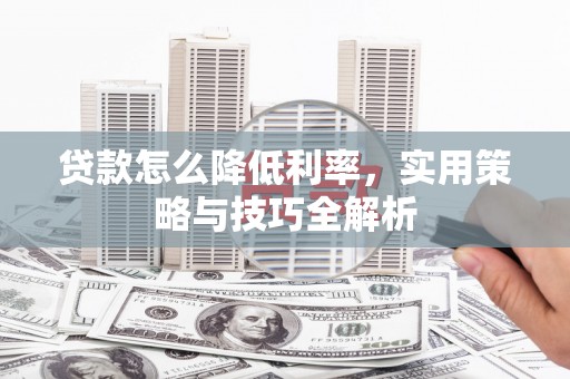 阳泉贷款怎么降低利率，实用策略与技巧全解析