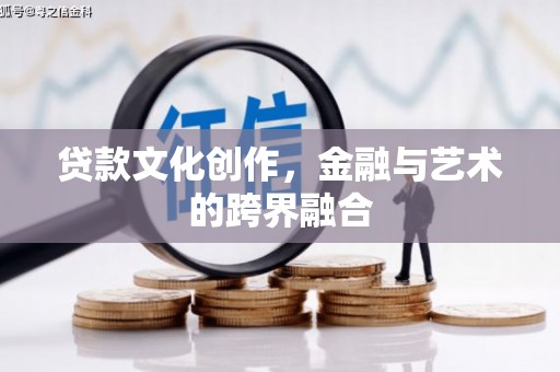 阳泉贷款文化创作，金融与艺术的跨界融合