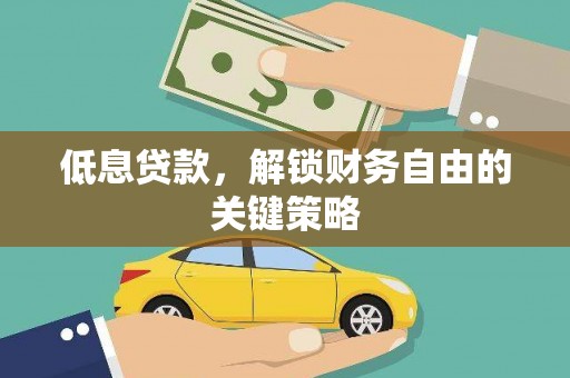 阳泉低息贷款，解锁财务自由的关键策略
