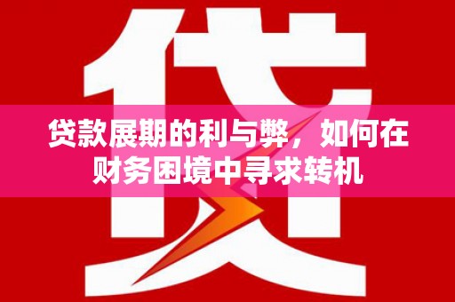 阳泉贷款展期的利与弊，如何在财务困境中寻求转机