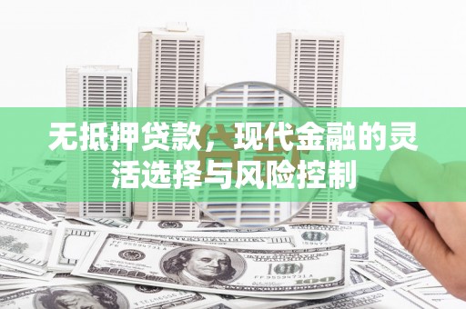 阳泉无抵押贷款，现代金融的灵活选择与风险控制