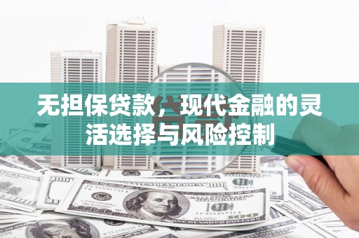 阳泉无担保贷款，现代金融的灵活选择与风险控制