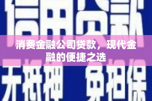 阳泉消费金融公司贷款，现代金融的便捷之选