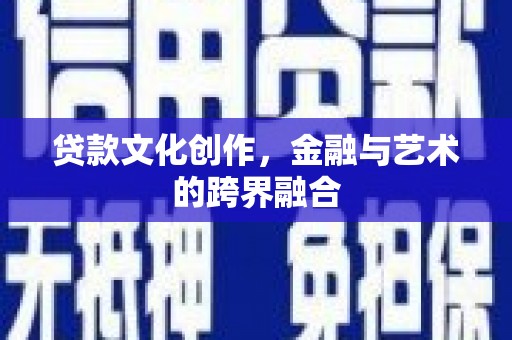 阳泉贷款文化创作，金融与艺术的跨界融合