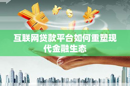 阳泉互联网贷款平台如何重塑现代金融生态