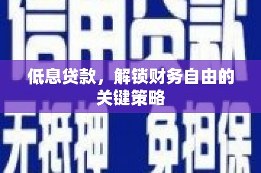 阳泉低息贷款，解锁财务自由的关键策略
