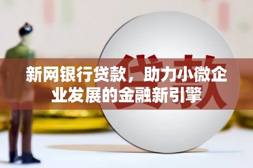 阳泉新网银行贷款，助力小微企业发展的金融新引擎