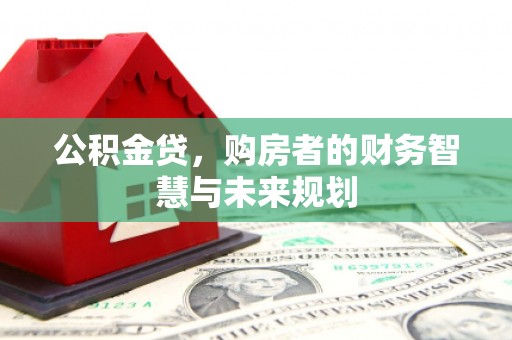 阳泉公积金贷，购房者的财务智慧与未来规划