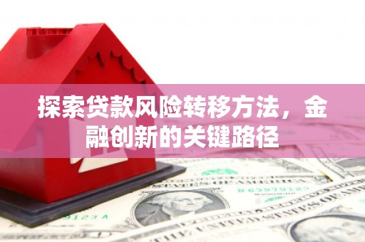阳泉探索贷款风险转移方法，金融创新的关键路径