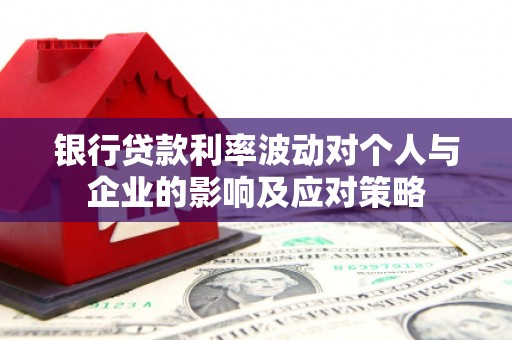 阳泉银行贷款利率波动对个人与企业的影响及应对策略
