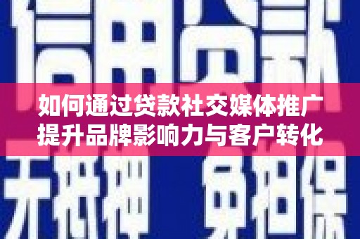 阳泉如何通过贷款社交媒体推广提升品牌影响力与客户转化率