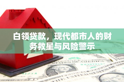 阳泉白领贷款，现代都市人的财务救星与风险警示