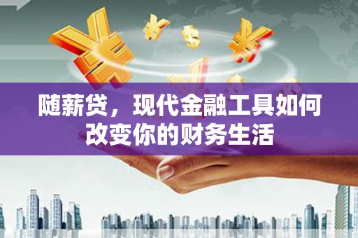 阳泉随薪贷，现代金融工具如何改变你的财务生活