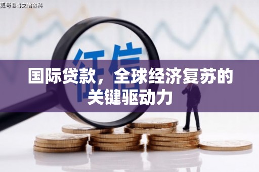 阳泉国际贷款，全球经济复苏的关键驱动力
