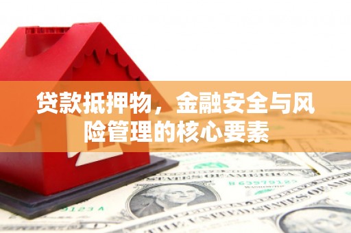 阳泉贷款抵押物，金融安全与风险管理的核心要素