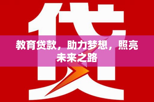 阳泉教育贷款，助力梦想，照亮未来之路