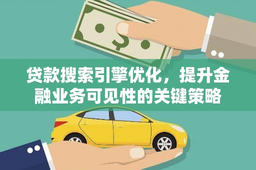 阳泉贷款搜索引擎优化，提升金融业务可见性的关键策略