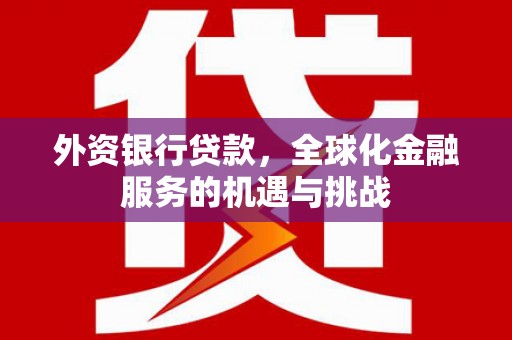 阳泉外资银行贷款，全球化金融服务的机遇与挑战