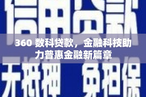 阳泉360 数科贷款，金融科技助力普惠金融新篇章