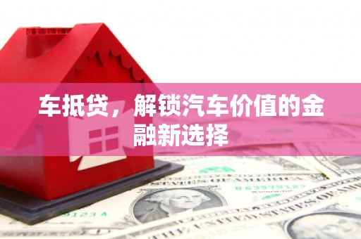 阳泉车抵贷，解锁汽车价值的金融新选择