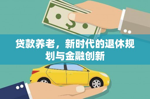 阳泉贷款养老，新时代的退休规划与金融创新