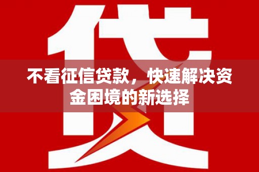 阳泉不看征信贷款，快速解决资金困境的新选择