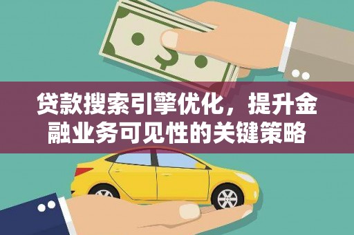 阳泉贷款搜索引擎优化，提升金融业务可见性的关键策略