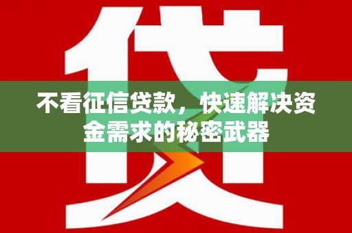 阳泉不看征信贷款，快速解决资金需求的秘密武器