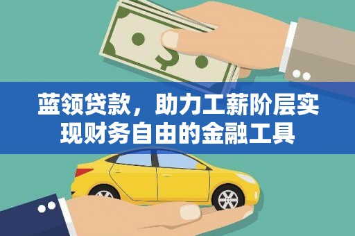 阳泉蓝领贷款，助力工薪阶层实现财务自由的金融工具