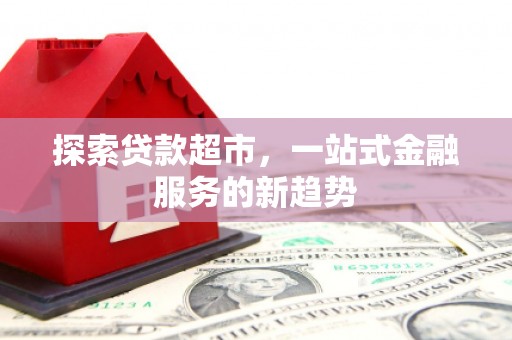 阳泉探索贷款超市，一站式金融服务的新趋势