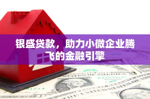 阳泉银盛贷款，助力小微企业腾飞的金融引擎