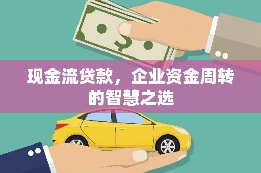 阳泉现金流贷款，企业资金周转的智慧之选