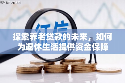 阳泉探索养老贷款的未来，如何为退休生活提供资金保障