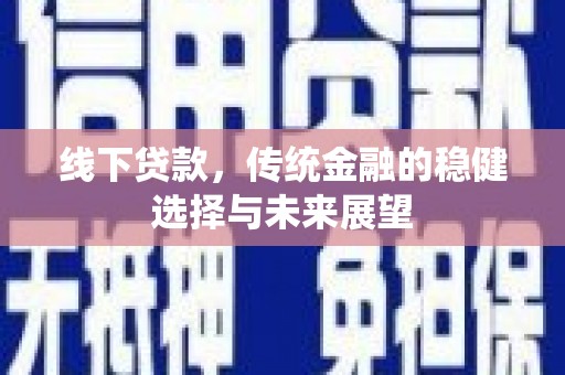 阳泉线下贷款，传统金融的稳健选择与未来展望