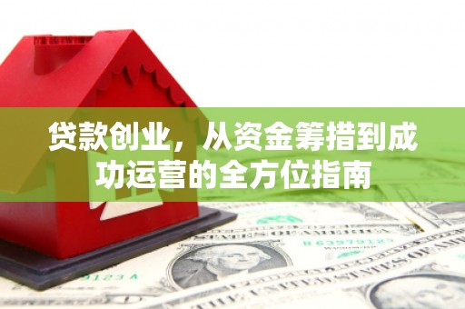 阳泉贷款创业，从资金筹措到成功运营的全方位指南