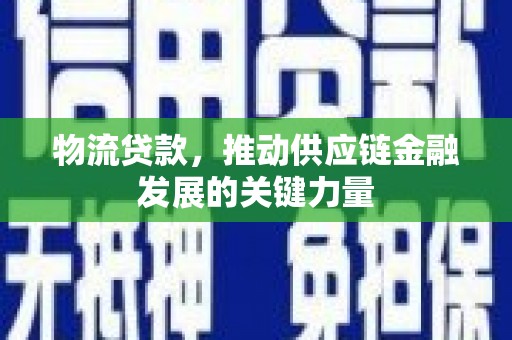 阳泉物流贷款，推动供应链金融发展的关键力量