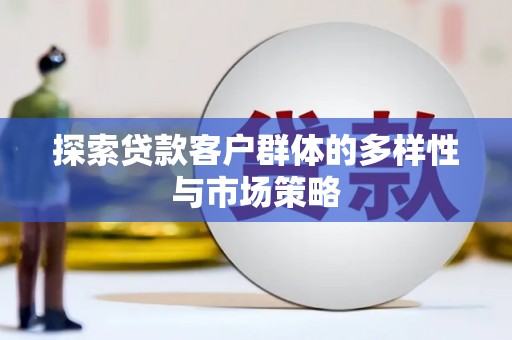 阳泉探索贷款客户群体的多样性与市场策略