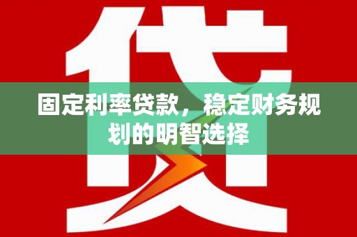 阳泉固定利率贷款，稳定财务规划的明智选择