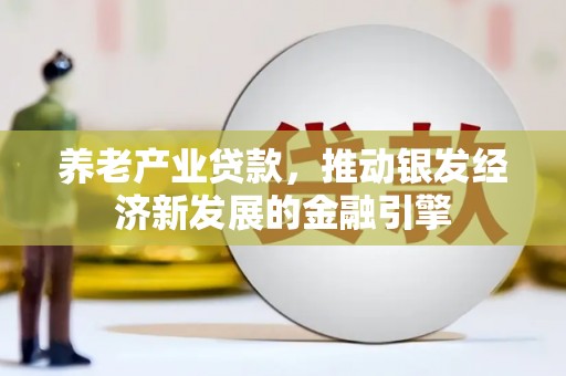 阳泉养老产业贷款，推动银发经济新发展的金融引擎