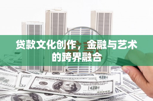 阳泉贷款文化创作，金融与艺术的跨界融合