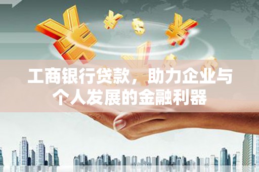 阳泉工商银行贷款，助力企业与个人发展的金融利器