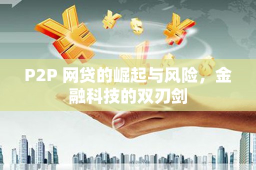 阳泉P2P 网贷的崛起与风险，金融科技的双刃剑